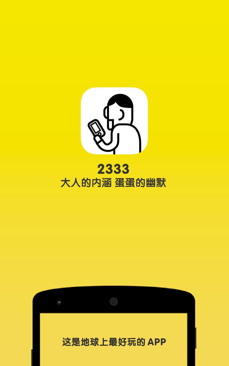 1.近日警察蜀黍频繁接到民众举报,报警了,有个叫2333的App把我的时间都杀光了! 2.于是警方对2333进行了盘问。原来2333是一个充满各种好玩图片、视频、段子的俱乐部。这里充满了机灵的段子手和萌萌哒的小伙伴~ 有 搞笑、雷人、囧事、萌物、动漫、游戏、美女、内涵、正能量、震撼、上班别看 等主题。 3.
